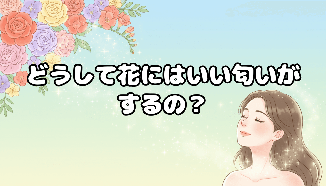 どうして花にはいい匂いがするの?