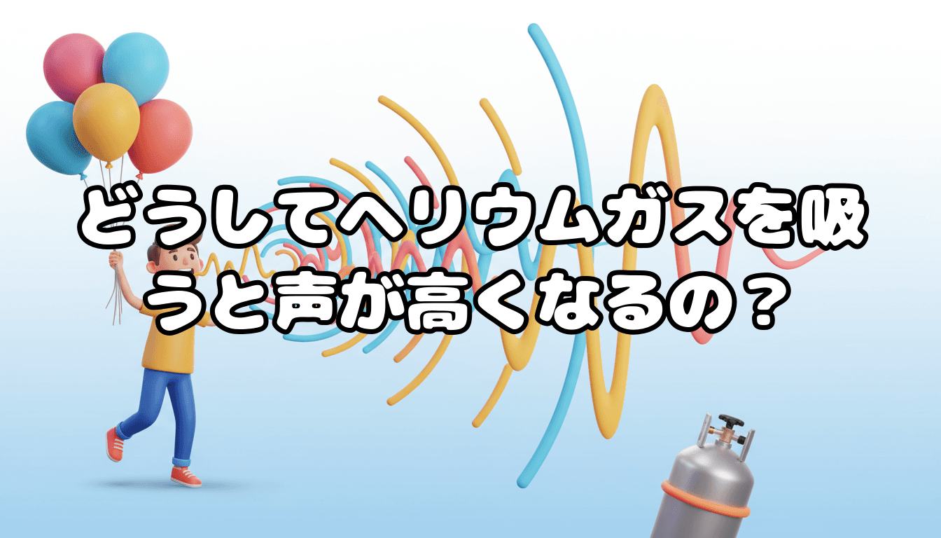 どうしてヘリウムガスを吸うと声が高くなるの?