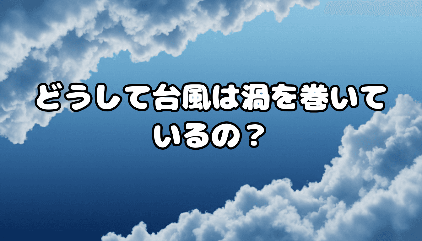 どうして台風は渦を巻いているの?