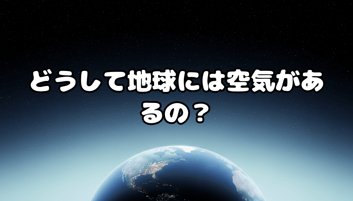 どうして地球には空気があるの?