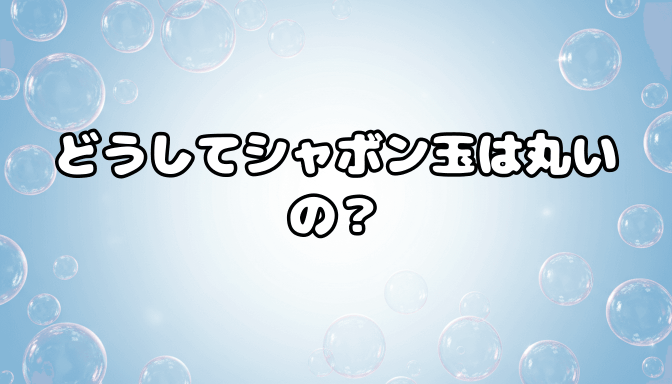 どうしてシャボン玉は丸いの?