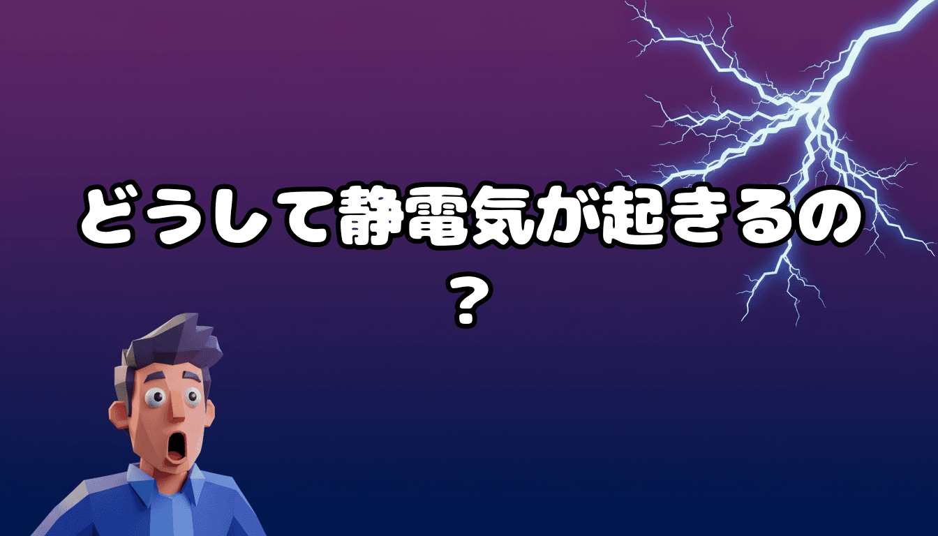 どうして静電気が起きるの?